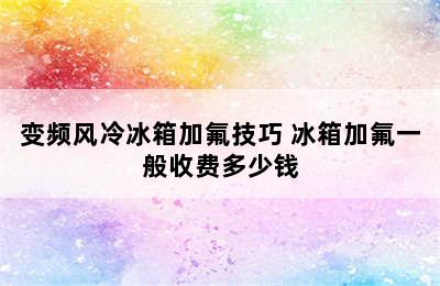 变频风冷冰箱加氟技巧 冰箱加氟一般收费多少钱